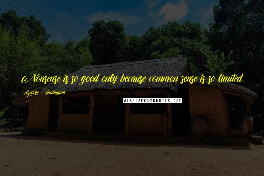 George Santayana Quotes: Nonsense is so good only because common sense is so limited.