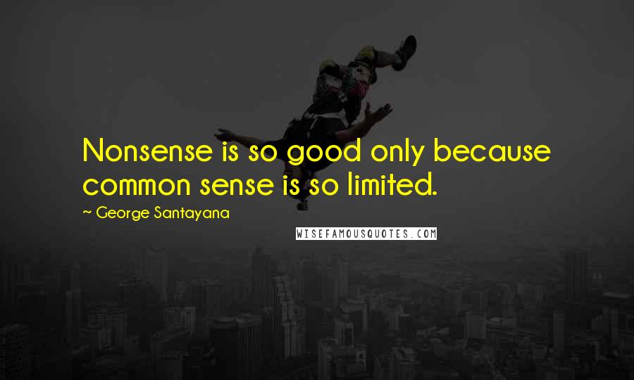 George Santayana Quotes: Nonsense is so good only because common sense is so limited.