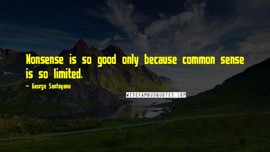 George Santayana Quotes: Nonsense is so good only because common sense is so limited.