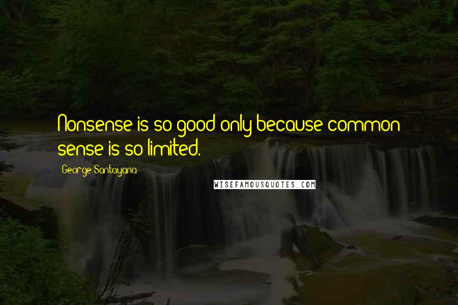 George Santayana Quotes: Nonsense is so good only because common sense is so limited.