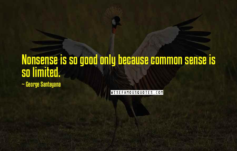 George Santayana Quotes: Nonsense is so good only because common sense is so limited.
