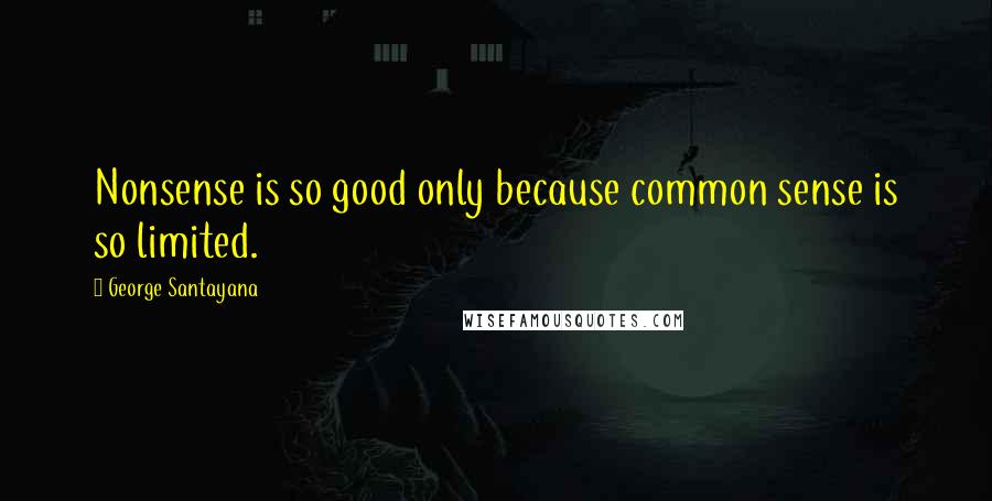 George Santayana Quotes: Nonsense is so good only because common sense is so limited.