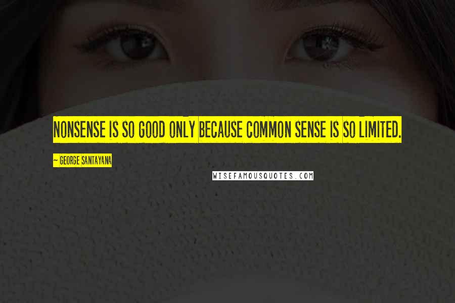 George Santayana Quotes: Nonsense is so good only because common sense is so limited.