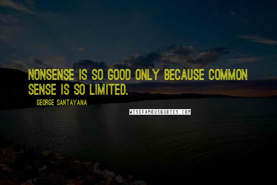 George Santayana Quotes: Nonsense is so good only because common sense is so limited.