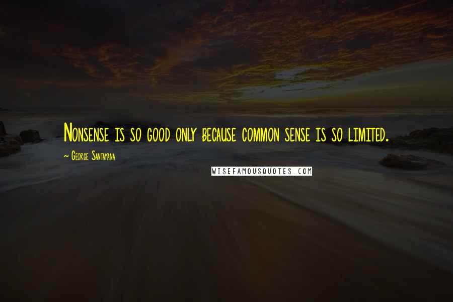 George Santayana Quotes: Nonsense is so good only because common sense is so limited.