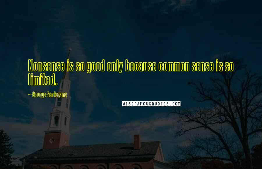 George Santayana Quotes: Nonsense is so good only because common sense is so limited.