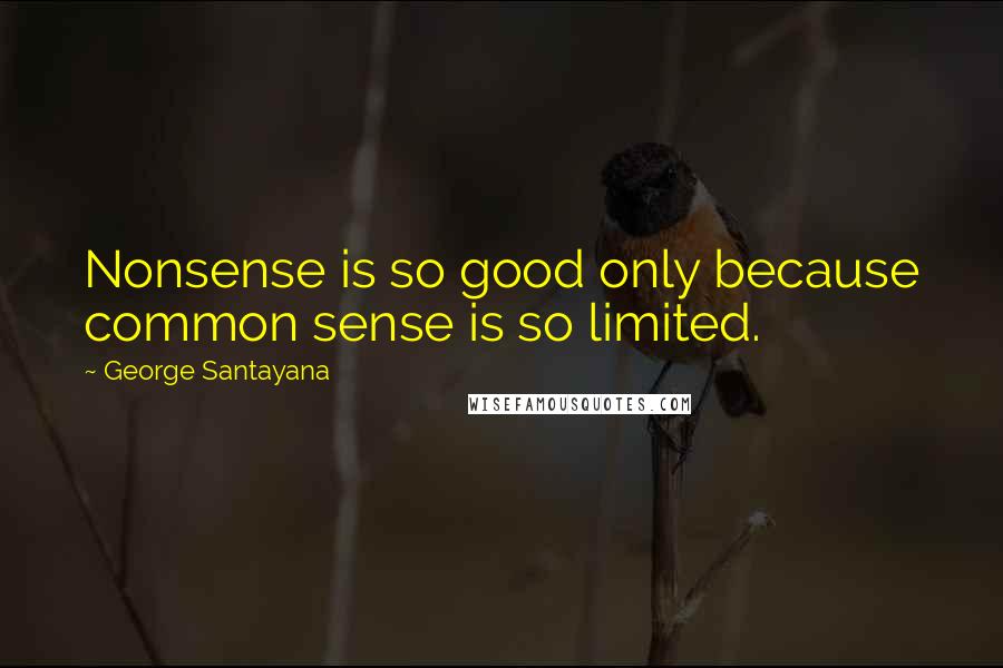 George Santayana Quotes: Nonsense is so good only because common sense is so limited.