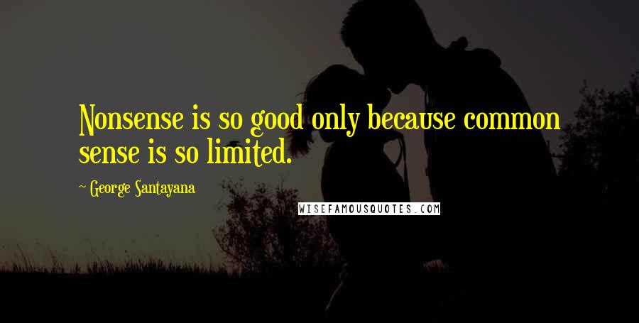 George Santayana Quotes: Nonsense is so good only because common sense is so limited.