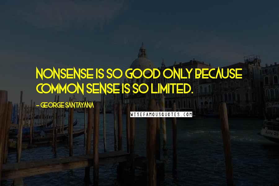 George Santayana Quotes: Nonsense is so good only because common sense is so limited.