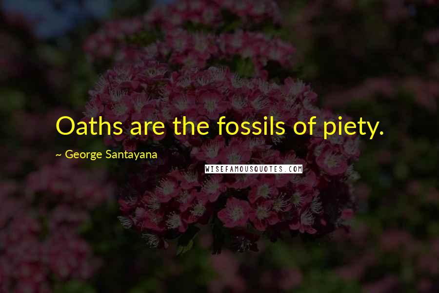 George Santayana Quotes: Oaths are the fossils of piety.