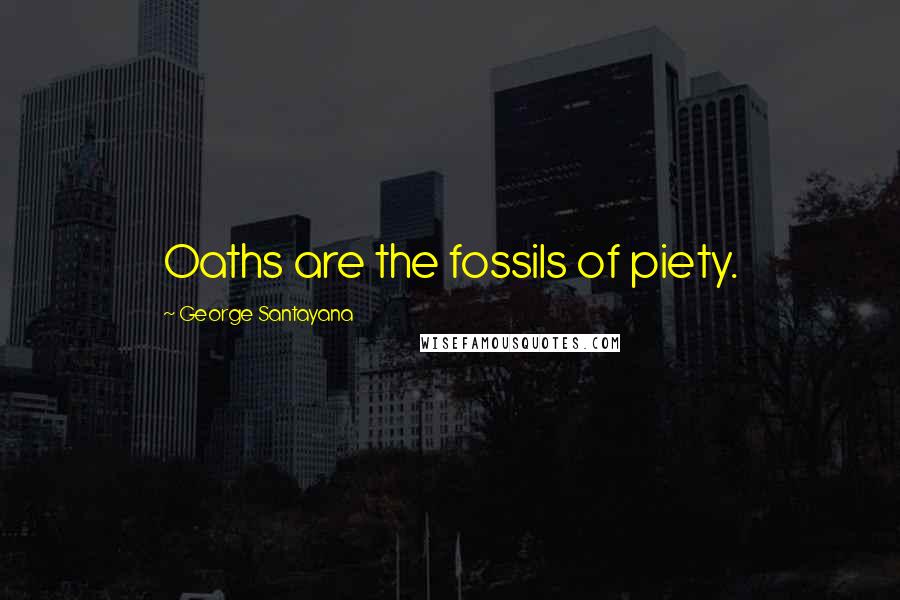 George Santayana Quotes: Oaths are the fossils of piety.