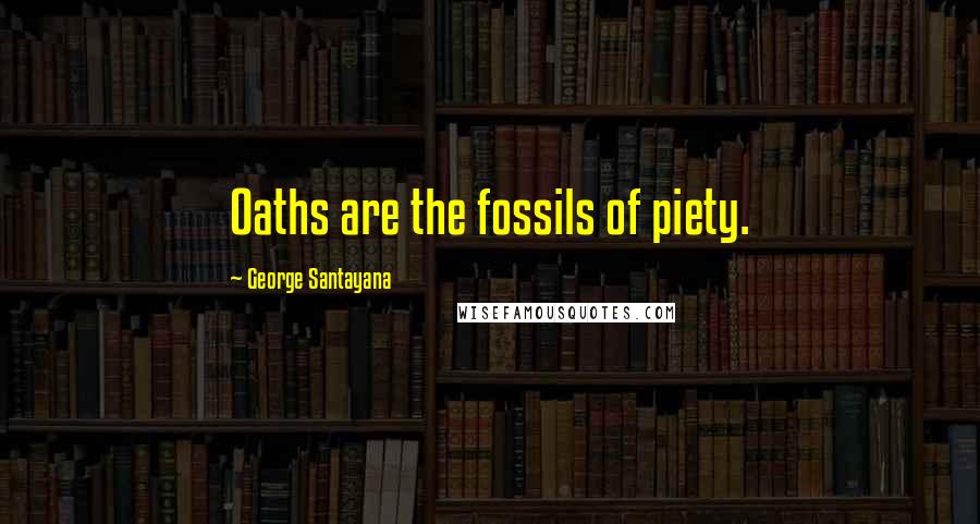 George Santayana Quotes: Oaths are the fossils of piety.