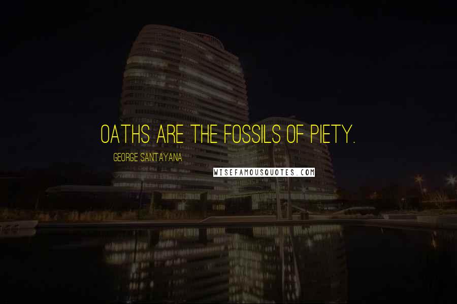 George Santayana Quotes: Oaths are the fossils of piety.