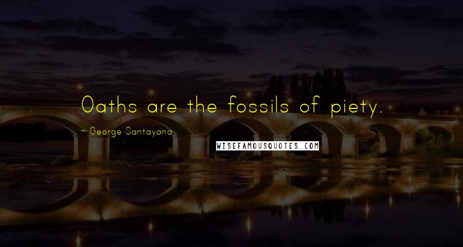 George Santayana Quotes: Oaths are the fossils of piety.