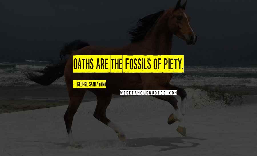 George Santayana Quotes: Oaths are the fossils of piety.