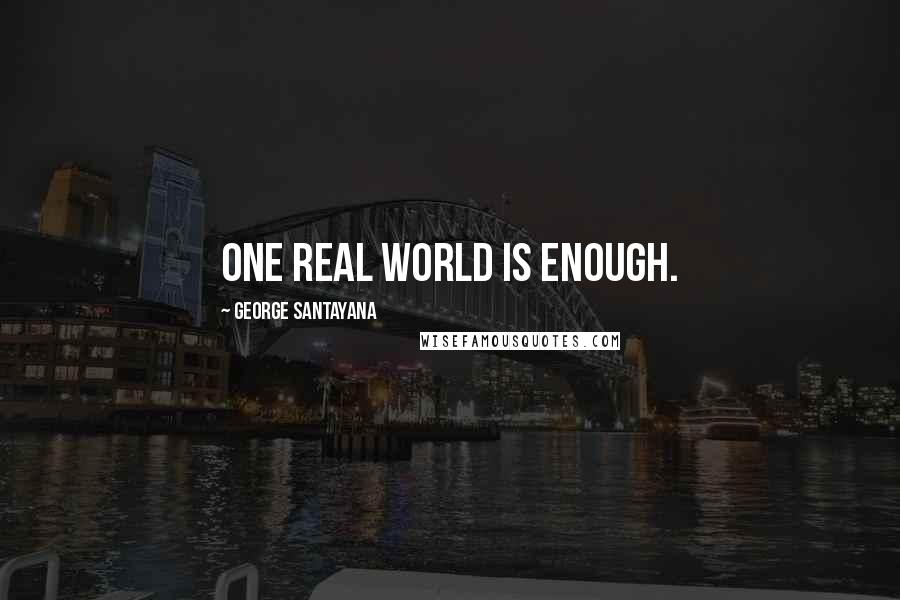 George Santayana Quotes: One real world is enough.