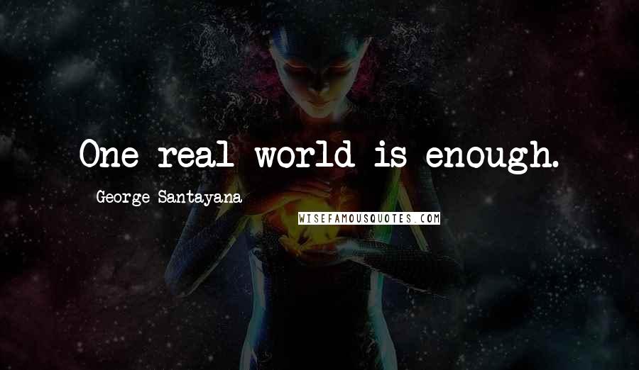 George Santayana Quotes: One real world is enough.