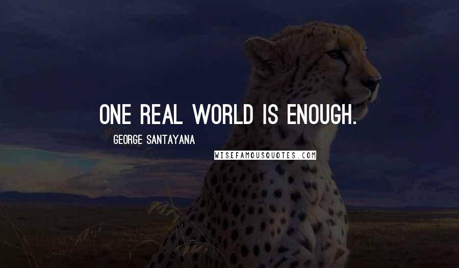 George Santayana Quotes: One real world is enough.