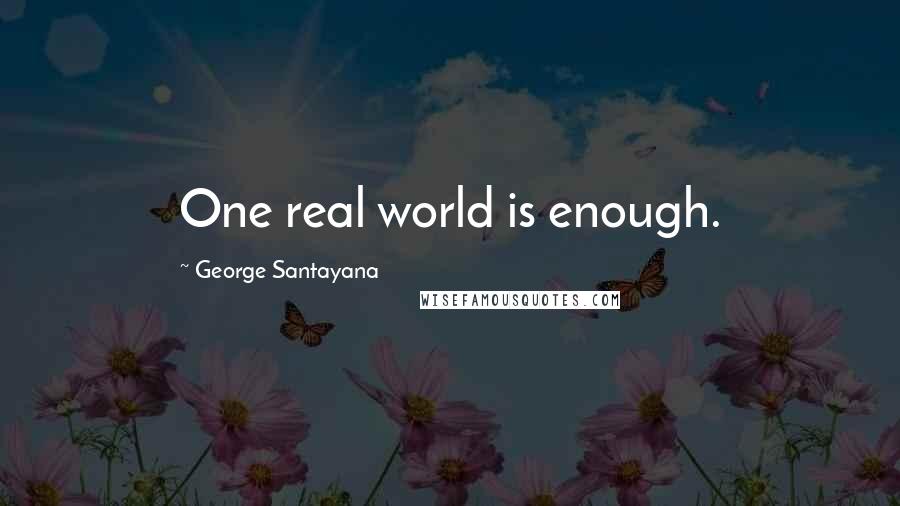 George Santayana Quotes: One real world is enough.