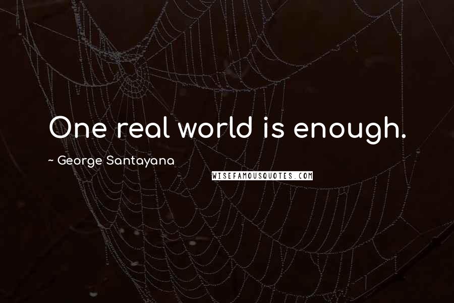 George Santayana Quotes: One real world is enough.