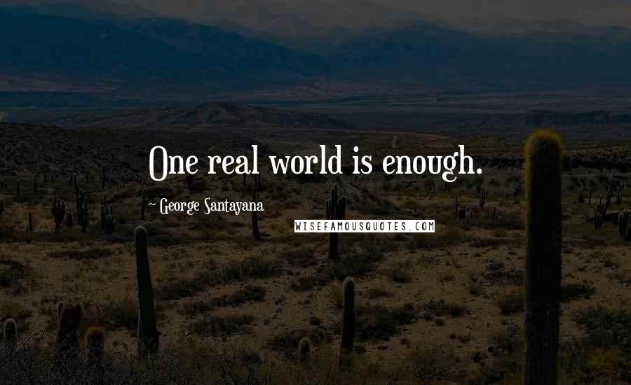 George Santayana Quotes: One real world is enough.
