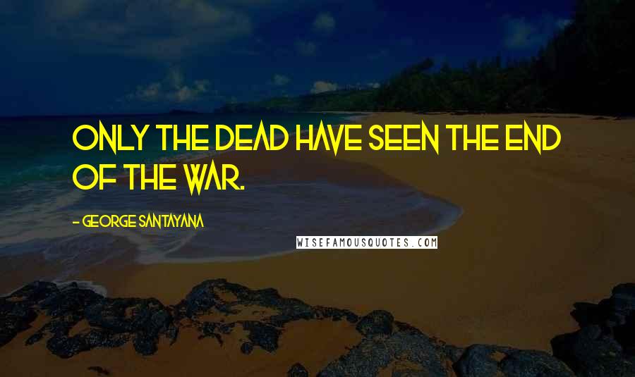 George Santayana Quotes: Only the dead have seen the end of the war.