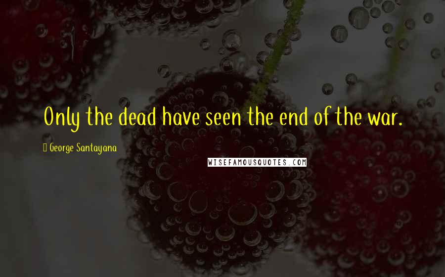 George Santayana Quotes: Only the dead have seen the end of the war.