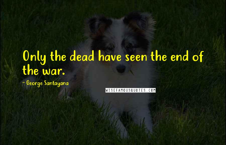 George Santayana Quotes: Only the dead have seen the end of the war.