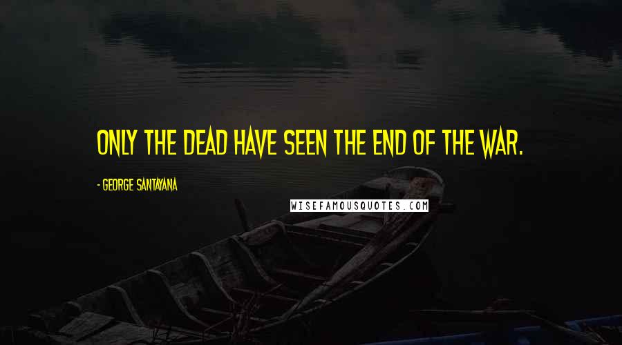 George Santayana Quotes: Only the dead have seen the end of the war.