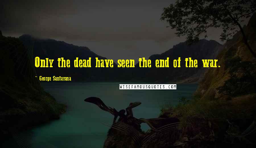 George Santayana Quotes: Only the dead have seen the end of the war.