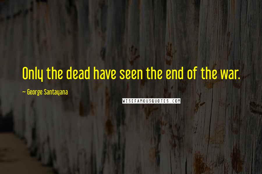 George Santayana Quotes: Only the dead have seen the end of the war.