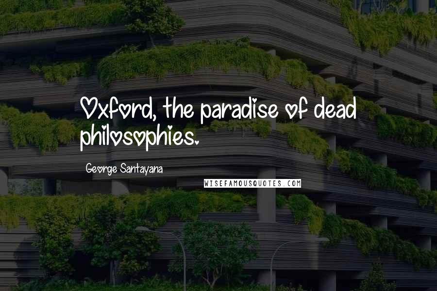 George Santayana Quotes: Oxford, the paradise of dead philosophies.