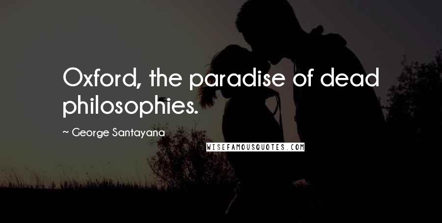 George Santayana Quotes: Oxford, the paradise of dead philosophies.