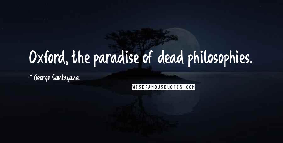 George Santayana Quotes: Oxford, the paradise of dead philosophies.