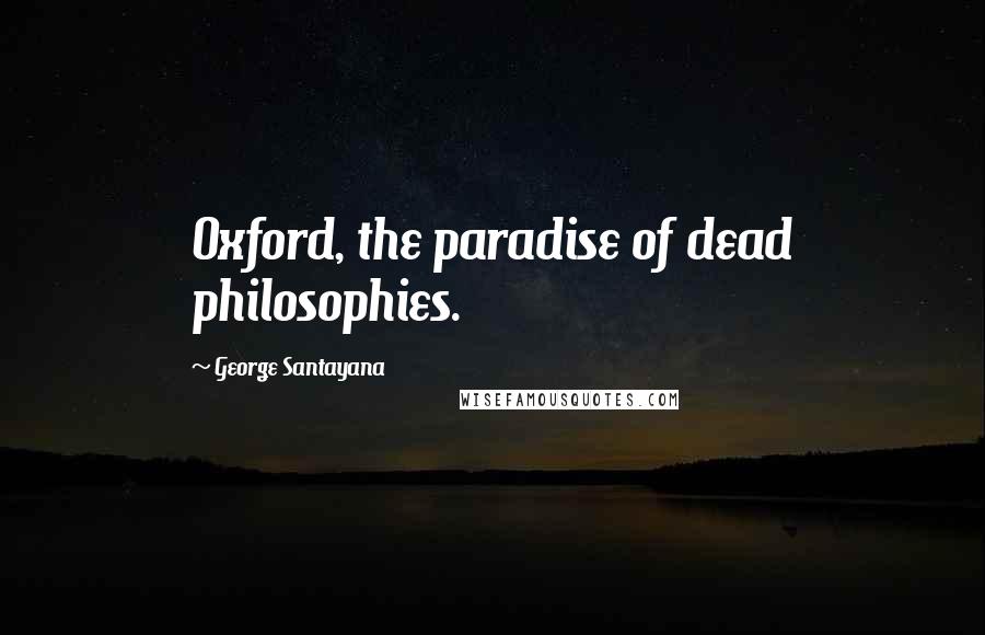 George Santayana Quotes: Oxford, the paradise of dead philosophies.