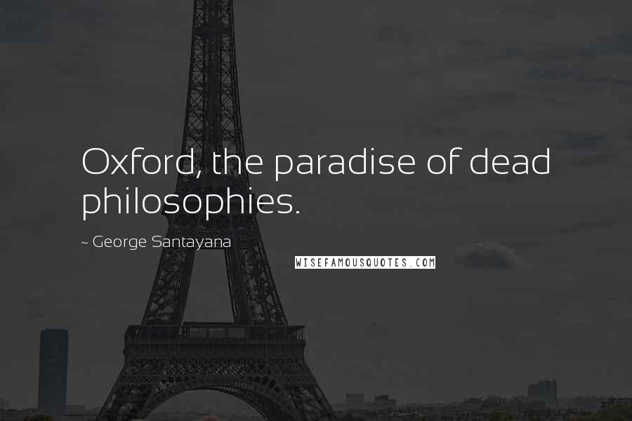 George Santayana Quotes: Oxford, the paradise of dead philosophies.