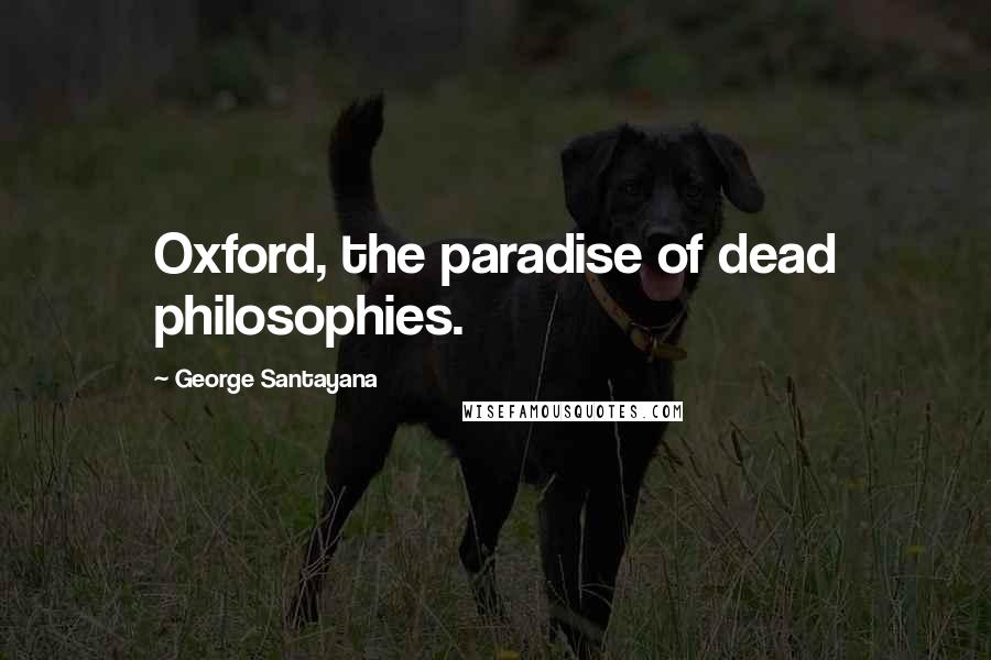 George Santayana Quotes: Oxford, the paradise of dead philosophies.