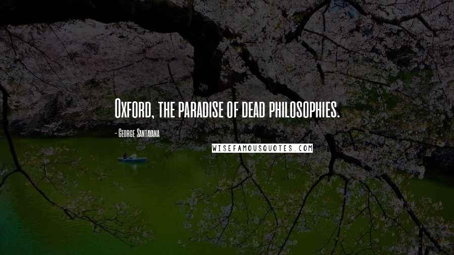 George Santayana Quotes: Oxford, the paradise of dead philosophies.