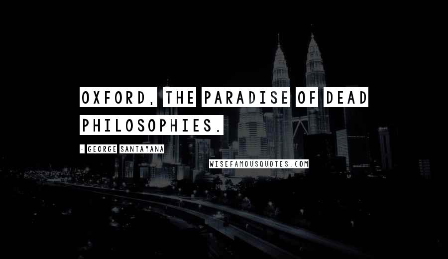 George Santayana Quotes: Oxford, the paradise of dead philosophies.