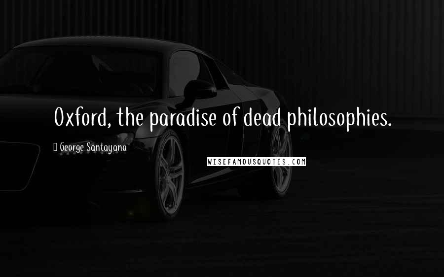 George Santayana Quotes: Oxford, the paradise of dead philosophies.