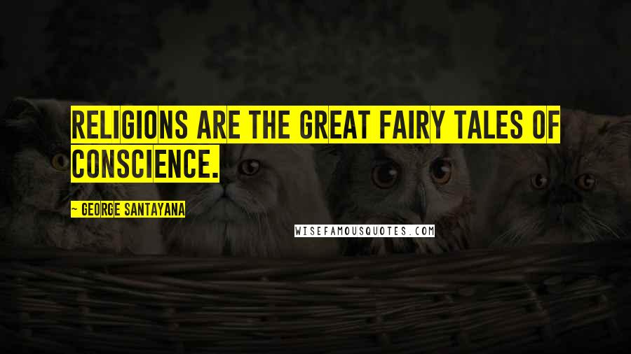 George Santayana Quotes: Religions are the great fairy tales of conscience.