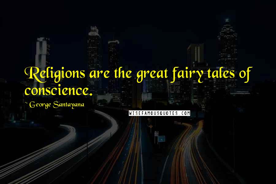 George Santayana Quotes: Religions are the great fairy tales of conscience.