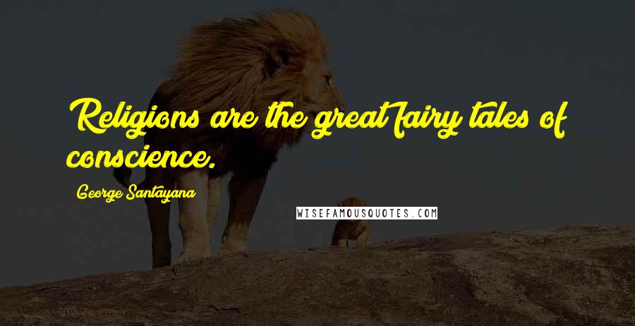 George Santayana Quotes: Religions are the great fairy tales of conscience.