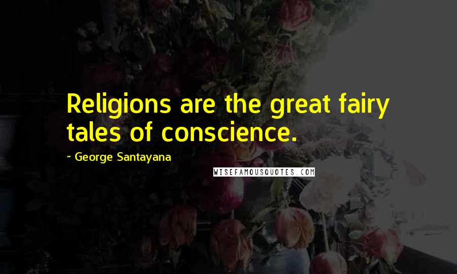 George Santayana Quotes: Religions are the great fairy tales of conscience.