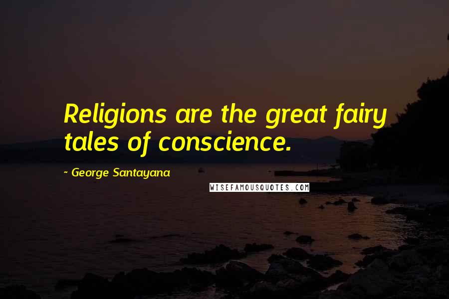 George Santayana Quotes: Religions are the great fairy tales of conscience.