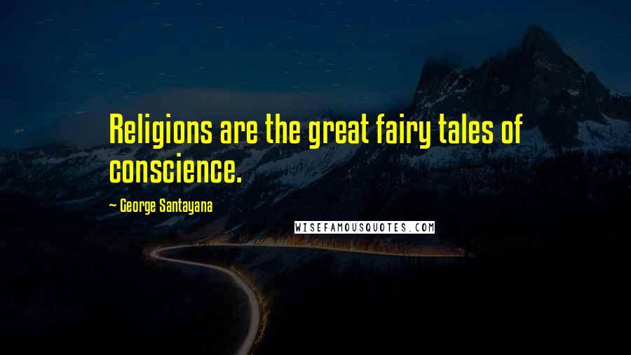 George Santayana Quotes: Religions are the great fairy tales of conscience.