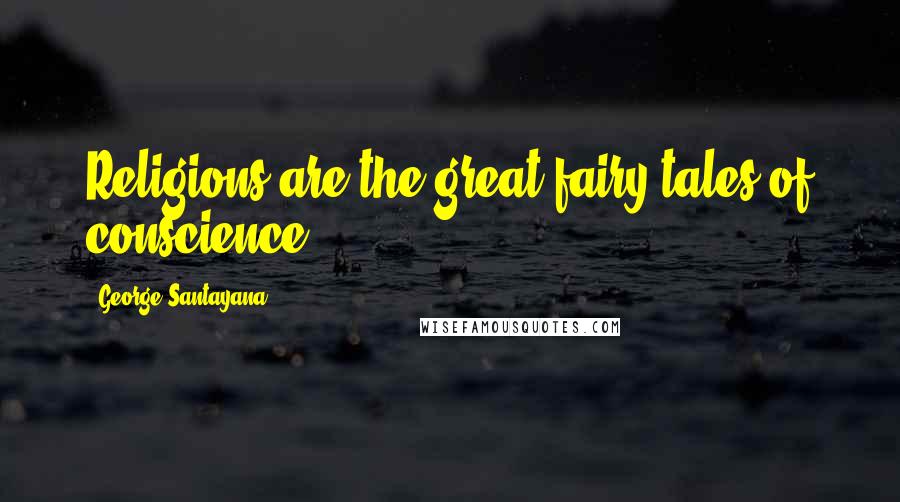George Santayana Quotes: Religions are the great fairy tales of conscience.