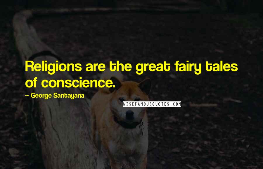 George Santayana Quotes: Religions are the great fairy tales of conscience.