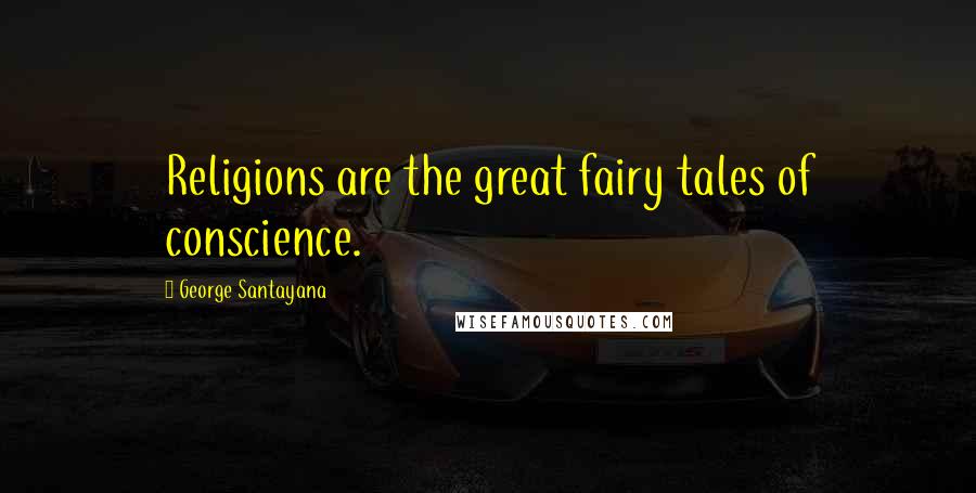 George Santayana Quotes: Religions are the great fairy tales of conscience.