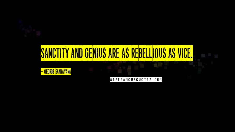 George Santayana Quotes: Sanctity and genius are as rebellious as vice.